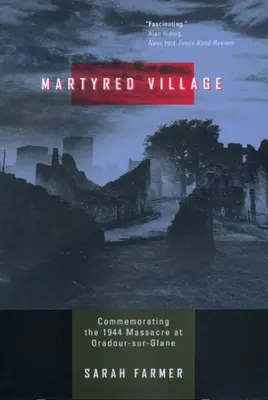 Satul martirizat: Comemorarea masacrului din 1944 de la Oradour-sur-Glane - Martyred Village: Commemorating the 1944 Massacre at Oradour-sur-Glane