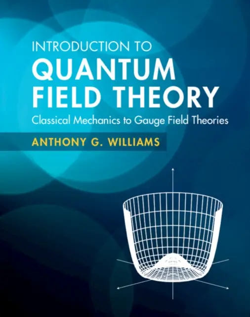 Introducere în teoria câmpului cuantic - de la mecanica clasică la teoriile câmpului Gauge (Williams Anthony G. (Universitatea din Adelaide)) - Introduction to Quantum Field Theory - Classical Mechanics to Gauge Field Theories (Williams Anthony G. (University of Adelaide))