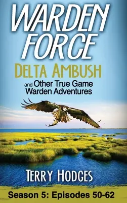Warden Force: Delta Ambush and Other True Game Warden Adventures: Episoadele 50-62 - Warden Force: Delta Ambush and Other True Game Warden Adventures: Episodes 50-62