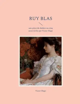 Ruy Blas: O piesă în cinci acte de Victor Hugo - Ruy Blas: une pice de thtre en cinq actes crite par Victor Hugo