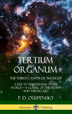 Tertium Organum, Al Treilea Canon al Gândirii: O cheie a enigmelor lumii, un clasic al teosofiei și al ocultismului (Hardcover) - Tertium Organum, The Third Canon of Thought: A Key to the Enigmas of the World, A Classic of Theosophy and the Occult (Hardcover)
