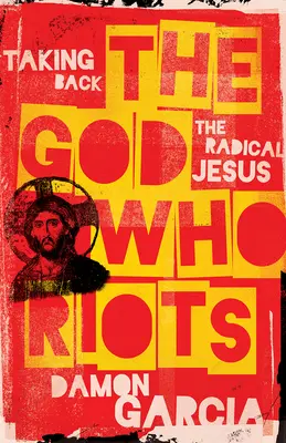Dumnezeul care se revoltă: Luarea înapoi a lui Iisus radical - The God Who Riots: Taking Back the Radical Jesus