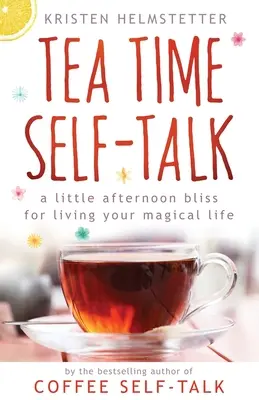 Tea Time Self-Talk: O mică fericire de după-amiază pentru a-ți trăi viața magică - Tea Time Self-Talk: A Little Afternoon Bliss for Living Your Magical Life