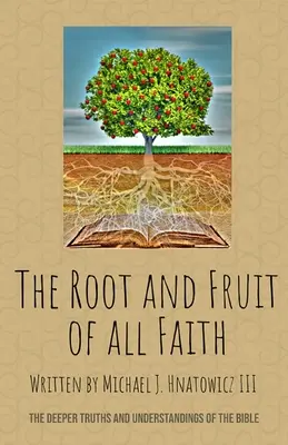 Rădăcina și rodul întregii credințe: Adevărurile și înțelegerile profunde ale Bibliei - The Root and Fruit of All Faith: The Deeper Truths and Understandings of the Bible