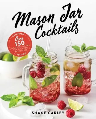 Mason Jar Cocktails, ediție extinsă: Peste 150 de băuturi delicioase pentru mixologul de acasă - Mason Jar Cocktails, Expanded Edition: Over 150 Delicious Drinks for the Home Mixologist