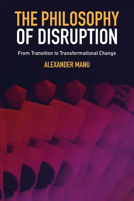 Filosofia întreruperii: De la tranziție la schimbare transformațională - The Philosophy of Disruption: From Transition to Transformational Change