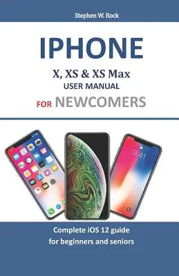Manual de utilizare Iphone X, XS & XS Max pentru începători: Ghid complet iOS 12 pentru începători și seniori - Iphone X, XS & XS Max User Manual For Newcomers: Complete iOS 12 guide for beginners and seniors