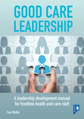 Good Care Leadership: A Leadership Development Manual for Frontline Health and Care Staff (Manual de dezvoltare a leadershipului pentru personalul medical și de îngrijire de primă linie) - Good Care Leadership: A Leadership Development Manual for Frontline Health and Care Staff