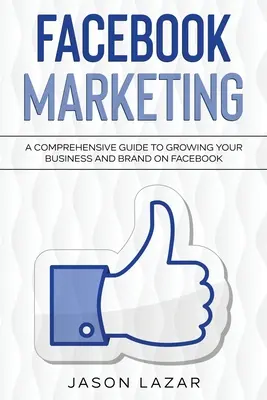 Facebook Marketing: Un ghid cuprinzător pentru creșterea afacerii dvs. pe Facebook - Facebook Marketing: A Comprehensive Guide to Growing Your Business on Facebook