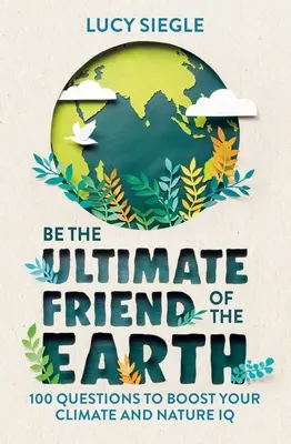 Fii cel mai bun prieten al Pământului: 100 de întrebări pentru a-ți spori IQ-ul în materie de climă și natură - Be the Ultimate Friend of the Earth: 100 Questions to Boost Your Climate and Nature IQ