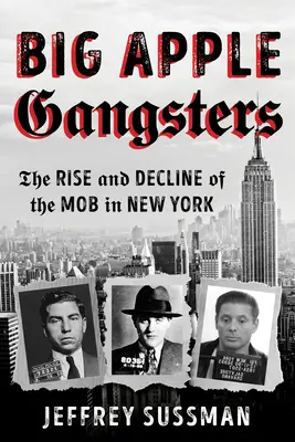 Big Apple Gangsters: Ascensiunea și declinul mafiei din New York: The Rise and Decline of the Mob in New York - Big Apple Gangsters: The Rise and Decline of the Mob in New York