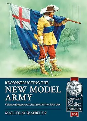 Reconstrucția Armatei Noului Model: Volume 1 - Regimental Lists, Aprilie 1645 - Mai 1649 - Reconstructing the New Model Army: Volume 1 - Regimental Lists, April 1645 to May 1649