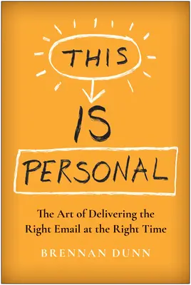 Acest lucru este personal: Arta de a trimite e-mailul potrivit la momentul potrivit: The Art of Delivering the Right Email at the Right Time - This Is Personal: The Art of Delivering the Right Email at the Right Time