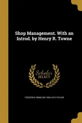 Managementul magazinelor. Cu un introd. de Henry R. Towne - Shop Management. With an Introd. by Henry R. Towne