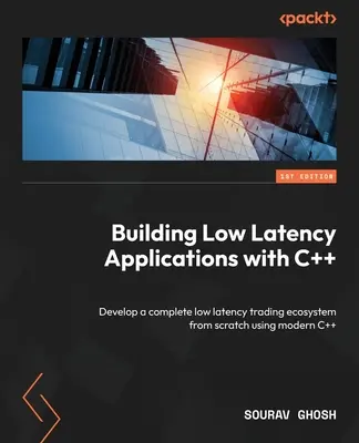 Construirea de aplicații cu latență redusă cu C++: Dezvoltarea unui ecosistem complet de tranzacționare cu latență redusă de la zero folosind C++ modern - Building Low Latency Applications with C++: Develop a complete low latency trading ecosystem from scratch using modern C++