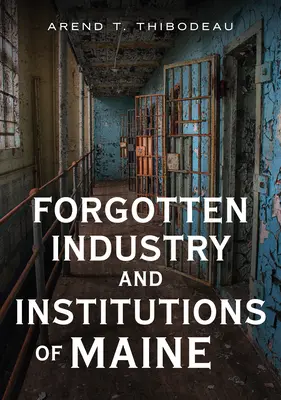 Industria și instituțiile uitate din Maine: Tales of Milkmen, Axe Murderers, and Ghosts (Povești despre lăptari, ucigași cu toporul și fantome) - Forgotten Industry and Institutions of Maine: Tales of Milkmen, Axe Murderers, and Ghosts