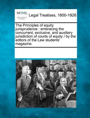 Principiile jurisprudenței în materie de echitate: Embracing the Concurrent, Exclusive, and Auxiliary Jurisdiction of Courts of Equity / By the Editors of the La - The Principles of Equity Jurisprudence: Embracing the Concurrent, Exclusive, and Auxiliary Jurisdiction of Courts of Equity / By the Editors of the La