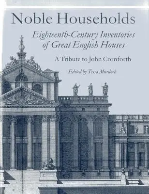 Noble Households: Inventarele din secolul al XVIII-lea ale marilor case englezești - Noble Households: Eighteenth-Century Inventories of Great English Ho