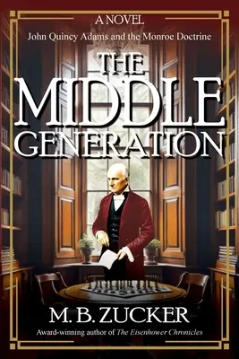 Generația de mijloc: Un roman despre John Quincy Adams și Doctrina Monroe - The Middle Generation: A Novel of John Quincy Adams and the Monroe Doctrine