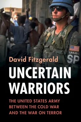 Războinici incerți: Armata Statelor Unite între Războiul Rece și Războiul împotriva Terorii (The United States Army Between the Cold War and the War on Terror) - Uncertain Warriors: The United States Army Between the Cold War and the War on Terror