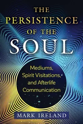 Persistența sufletului: Mediumi, vizite ale spiritelor și comunicarea în viața de apoi - The Persistence of the Soul: Mediums, Spirit Visitations, and Afterlife Communication
