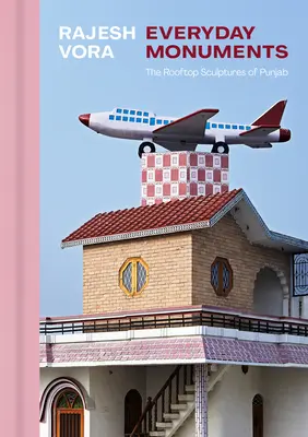 Rajesh Vora: Everyday Monuments--The Rooftop Sculptures of Punjab
