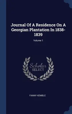 Jurnalul unei reședințe pe o plantație georgiană în 1838-1839; Volumul 1 - Journal Of A Residence On A Georgian Plantation In 1838-1839; Volume 1