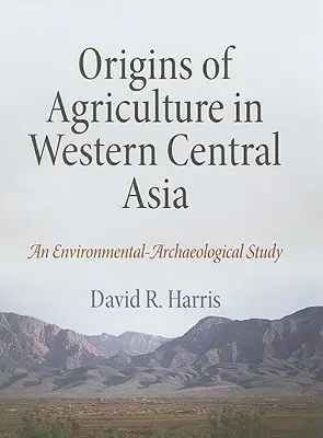 Originile agriculturii în vestul Asiei Centrale: Un studiu arheologic de mediu - Origins of Agriculture in Western Central Asia: An Environmental-Archaeological Study
