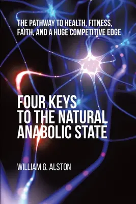 Patru chei către starea anabolică naturală: Calea către sănătate, formă fizică, credință și un avantaj competitiv uriaș - Four Keys to the Natural Anabolic State: The Pathway to Health, Fitness, Faith, and a Huge Competitive Edge