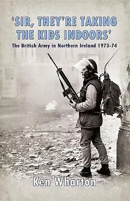 „Domnule, copiii sunt duși în casă” - Armata britanică în Irlanda de Nord 1973-1974 - 'Sir, They'Re Taking the Kids Indoors' - The British Army in Northern Ireland 1973-74