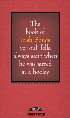 The Book of Irish Songs Yer Oul' Fella Always Sang When He Was Jarred at a Hooley