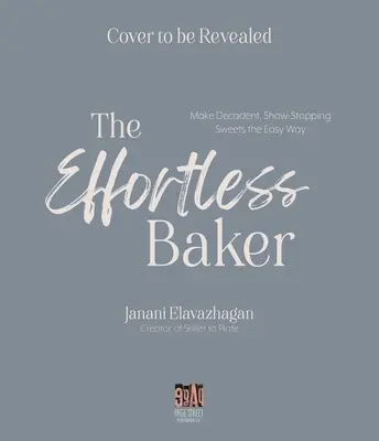 The Effortless Baker: Ghidul dvs. complet pas cu pas pentru dulciuri și răsfățuri decadente și spectaculoase - The Effortless Baker: Your Complete Step-By-Step Guide to Decadent, Showstopping Sweets and Treats