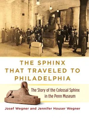 Sfinxul care a călătorit la Philadelphia: Povestea Sfinxului Colosal din Muzeul Penn (The Story of the Colossal Sphinx in the Penn Museum) - The Sphinx That Traveled to Philadelphia: The Story of the Colossal Sphinx in the Penn Museum