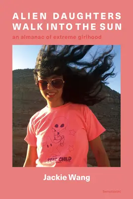 Alien Daughters Walk Into the Sun: Un almanah al copilăriei extreme - Alien Daughters Walk Into the Sun: An Almanac of Extreme Girlhood