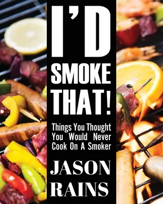 I'd Smoke That! Lucruri pe care credeai că nu le vei găti niciodată pe un afumător - I'd Smoke That! Things You Thought You Would Never Cook On A Smoker