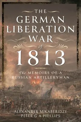 Războiul german de eliberare din 1813: Memoriile unui artilerist rus - The German Liberation War of 1813: The Memoirs of a Russian Artilleryman