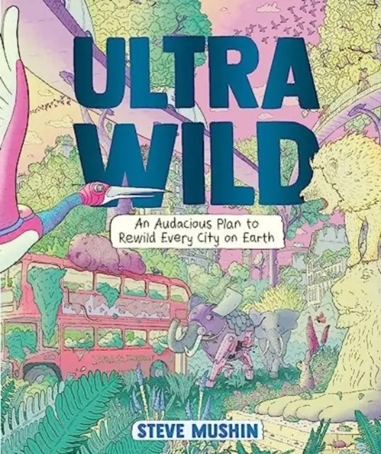 Ultrawild - Un plan îndrăzneț pentru reîmblânzirea fiecărui oraș de pe Pământ - Ultrawild - An Audacious Plan for Rewilding Every City on Earth
