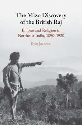 Descoperirea Mizo a Raj-ului britanic: Imperiu și religie în nord-estul Indiei, 1890-1920 - The Mizo Discovery of the British Raj: Empire and Religion in Northeast India, 1890-1920