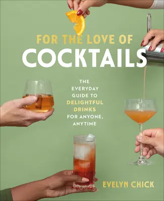 Din dragoste pentru cocktailuri: Ghidul de zi cu zi pentru băuturi delicioase pentru oricine, oricând - For the Love of Cocktails: The Everyday Guide to Delightful Drinks for Anyone, Anytime