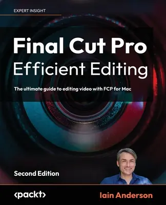 Final Cut Pro Efficient Editing - Ediția a doua: Ghidul final pentru editarea video cu FCP 10.6.6 pentru Mac - Final Cut Pro Efficient Editing - Second Edition: The ultimate guide to editing video with FCP 10.6.6 for Mac