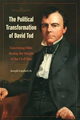 The Political Transformation of David Tod: Guvernarea statului Ohio în perioada de vârf a Războiului Civil - The Political Transformation of David Tod: Governing Ohio During the Height of the Civil War