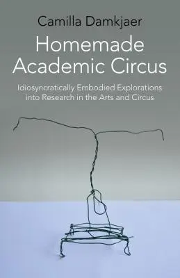 Homemade Academic Circus: Idiosyncratically Embodied Explorations Into Artistic Research and Circus Performance
