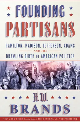 Partizanii fondatori: Hamilton, Madison, Jefferson, Adams și nașterea războinică a politicii americane - Founding Partisans: Hamilton, Madison, Jefferson, Adams and the Brawling Birth of American Politics