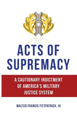 Acte de supremație: Un semnal de alarmă la adresa sistemului de justiție militară din America - Acts of Supremacy: A Cautionary Indictment of America's Military Justice System
