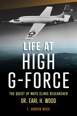 Life at High G-Force: Căutarea cercetătorului Dr. Earl H Wood de la Clinica Mayo - Life at High G-Force: The Quest of Mayo Clinic Researcher Dr. Earl H Wood