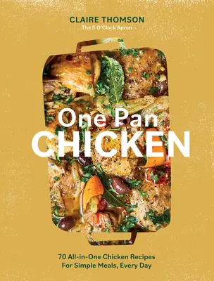 One Pan Chicken: 70 de rețete all-in-one de pui pentru mese simple, în fiecare zi - One Pan Chicken: 70 All-In-One Chicken Recipes for Simple Meals, Every Day