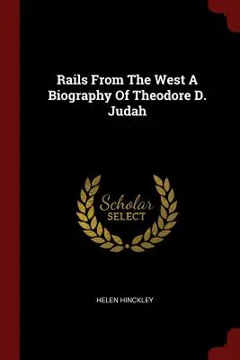 Rails From The West O biografie a lui Theodore D. Judah - Rails From The West A Biography Of Theodore D. Judah