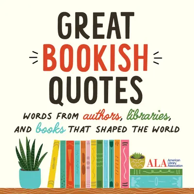 Great Bookish Quotes: Cuvinte de la autori, biblioteci și cărți care au modelat lumea (American Library Association (ALA)) - Great Bookish Quotes: Words from Authors, Libraries, and Books That Shaped the World (American Library Association (ALA))