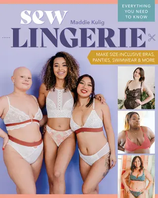 Sew Lingerie: Fă sutiene, chiloți, costume de baie și multe altele pentru toate mărimile; tot ce trebuie să știi - Sew Lingerie: Make Size-Inclusive Bras, Panties, Swimwear & More; Everything You Need to Know