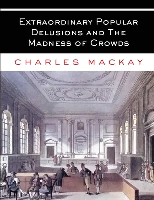 Iluzii populare extraordinare și Nebunia mulțimilor: All Volumes - Complete and Unabridged - Extraordinary Popular Delusions and The Madness of Crowds: All Volumes - Complete and Unabridged